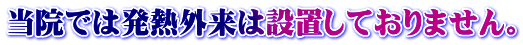 当院では発熱外来は設置しておりません。