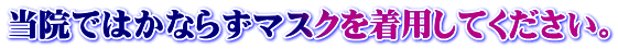 当院ではかならずマスクを着用してください。